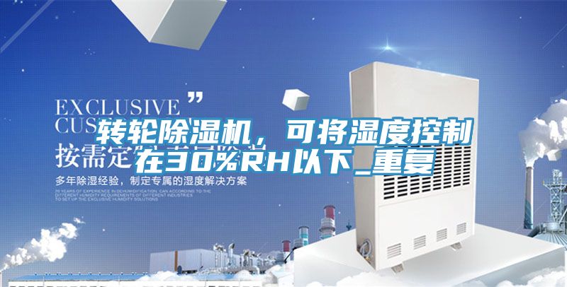 轉(zhuǎn)輪除濕機，可將濕度控制在30%RH以下_重復(fù)