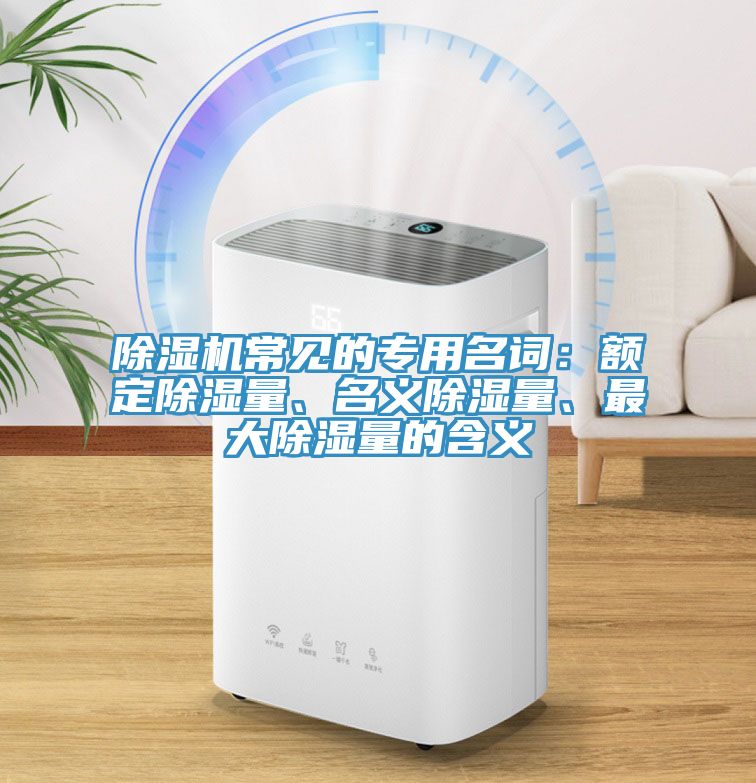 除濕機常見的專用名詞：額定除濕量、名義除濕量、最大除濕量的含義
