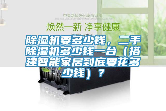 除濕機(jī)要多少錢，二手除濕機(jī)多少錢一臺(tái)（搭建智能家居到底要花多少錢）？
