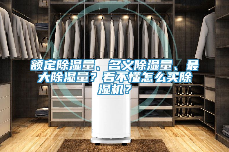 額定除濕量、名義除濕量、最大除濕量？看不懂怎么買除濕機(jī)？