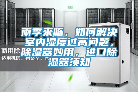 雨季來臨，如何解決室內(nèi)濕度過高問題，除濕器妙用，進(jìn)口除濕器須知
