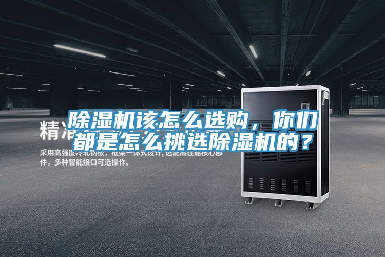 除濕機(jī)該怎么選購(gòu)，你們都是怎么挑選除濕機(jī)的？