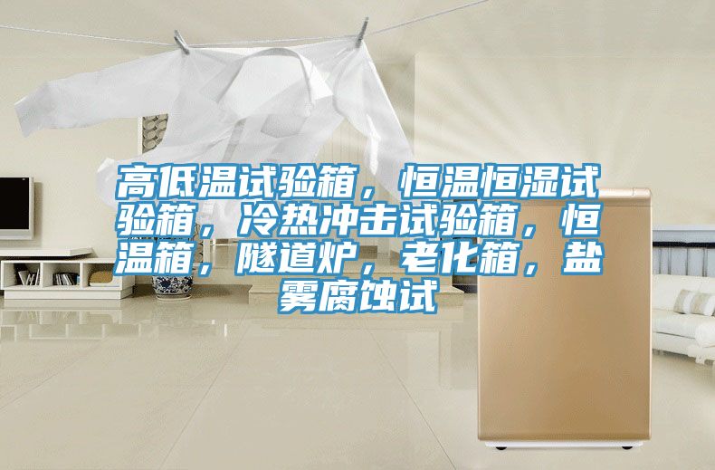 高低溫試驗箱，恒溫恒濕試驗箱，冷熱沖擊試驗箱，恒溫箱，隧道爐，老化箱，鹽霧腐蝕試