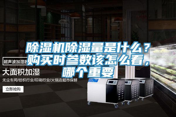 除濕機(jī)除濕量是什么？購買時(shí)參數(shù)該怎么看，哪個(gè)重要