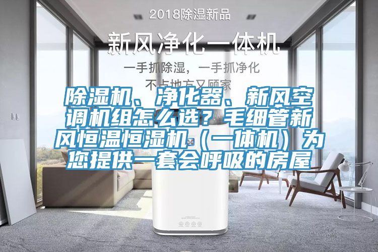 除濕機(jī)、凈化器、新風(fēng)空調(diào)機(jī)組怎么選？毛細(xì)管新風(fēng)恒溫恒濕機(jī)（一體機(jī)）為您提供一套會呼吸的房屋