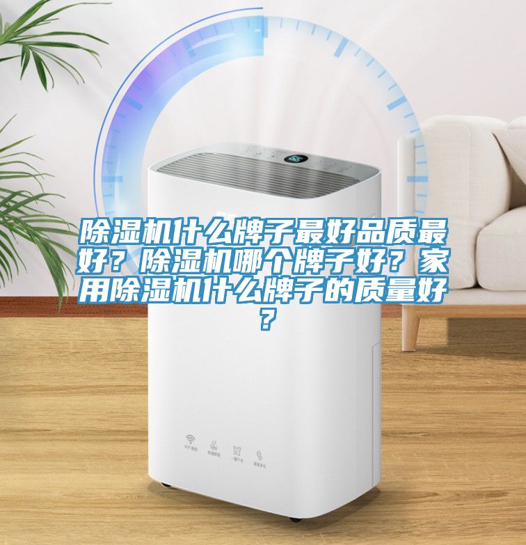 除濕機(jī)什么牌子最好品質(zhì)最好？除濕機(jī)哪個(gè)牌子好？家用除濕機(jī)什么牌子的質(zhì)量好？