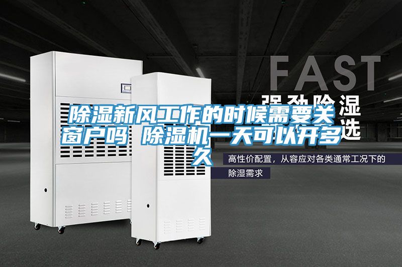 除濕新風(fēng)工作的時候需要關(guān)窗戶嗎 除濕機一天可以開多久