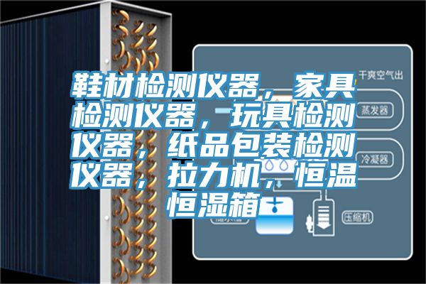 鞋材檢測(cè)儀器，家具檢測(cè)儀器，玩具檢測(cè)儀器，紙品包裝檢測(cè)儀器，拉力機(jī)，恒溫恒濕箱