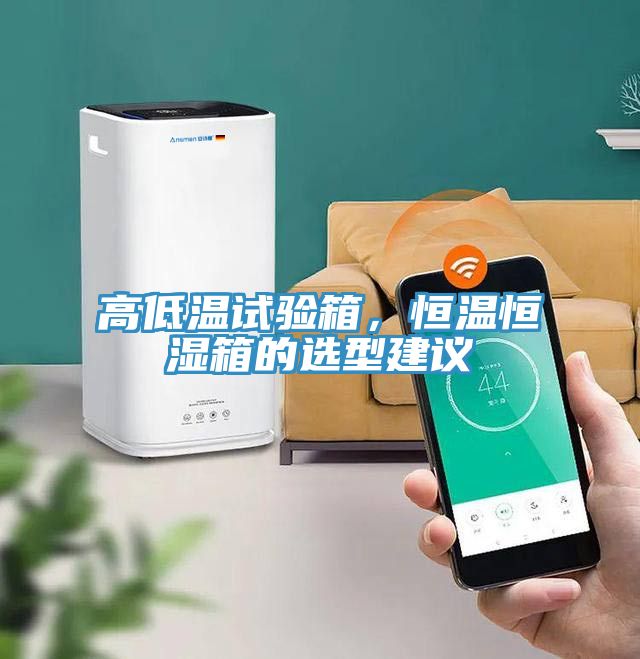 高低溫試驗箱，恒溫恒濕箱的選型建議