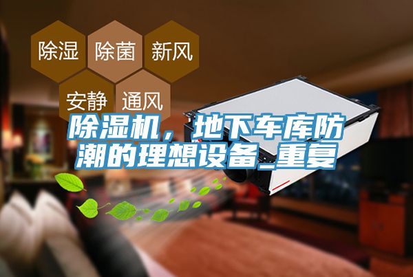 除濕機，地下車庫防潮的理想設(shè)備_重復(fù)