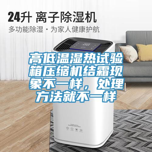 高低溫濕熱試驗箱壓縮機結(jié)霜現(xiàn)象不一樣，處理方法就不一樣