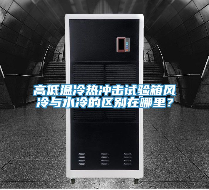 高低溫冷熱沖擊試驗(yàn)箱風(fēng)冷與水冷的區(qū)別在哪里？