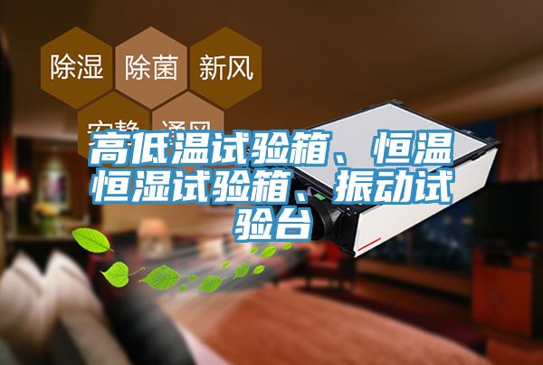 高低溫試驗箱、恒溫恒濕試驗箱、振動試驗臺