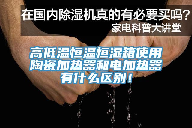 高低溫恒溫恒濕箱使用陶瓷加熱器和電加熱器有什么區(qū)別！