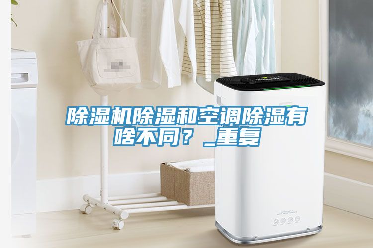除濕機除濕和空調(diào)除濕有啥不同？_重復(fù)