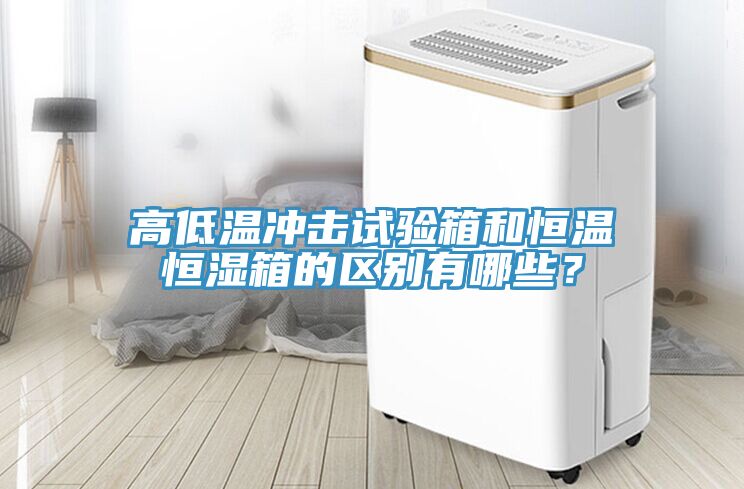 高低溫沖擊試驗箱和恒溫恒濕箱的區(qū)別有哪些？