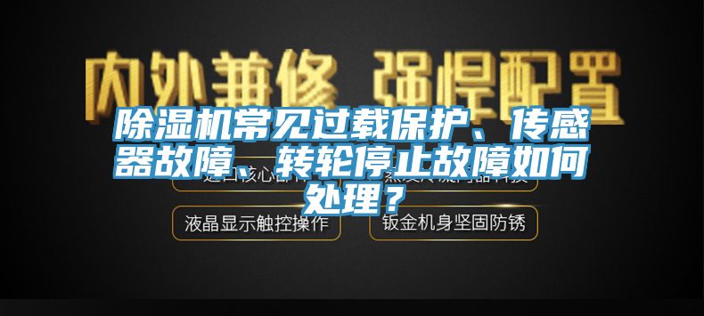 除濕機(jī)常見(jiàn)過(guò)載保護(hù)、傳感器故障、轉(zhuǎn)輪停止故障如何處理？