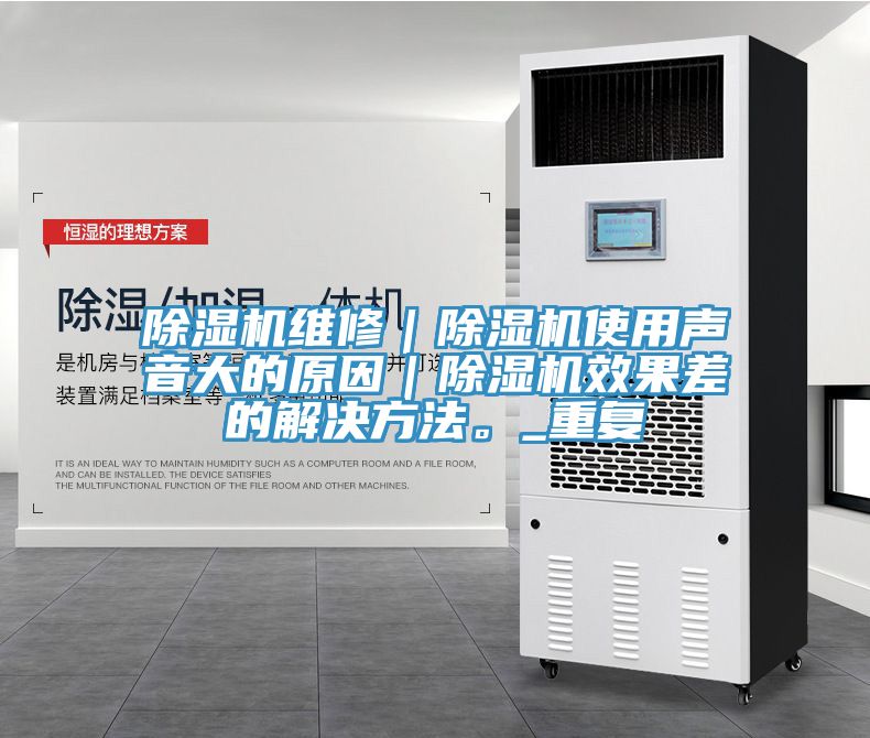 除濕機(jī)維修｜除濕機(jī)使用聲音大的原因｜除濕機(jī)效果差的解決方法。_重復(fù)